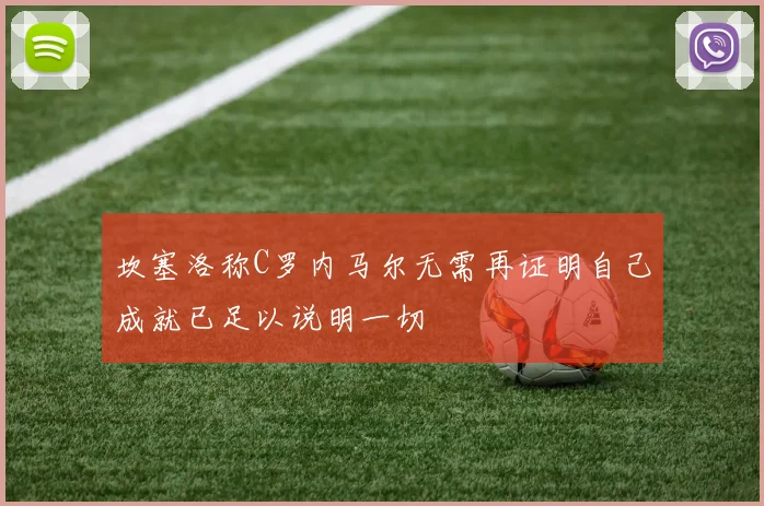 坎塞洛称C罗内马尔无需再证明自己成就已足以说明一切
