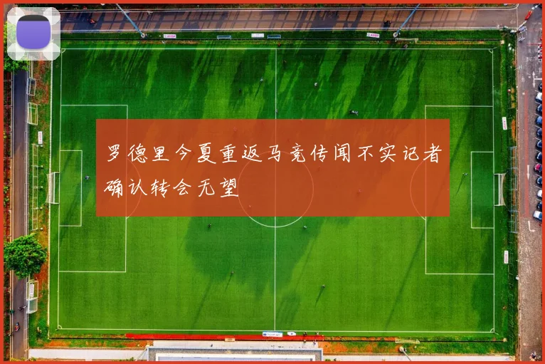 罗德里今夏重返马竞传闻不实记者确认转会无望