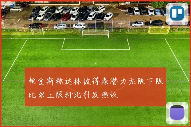帕金斯称达林彼得森潜力无限下限比尔上限科比引发热议