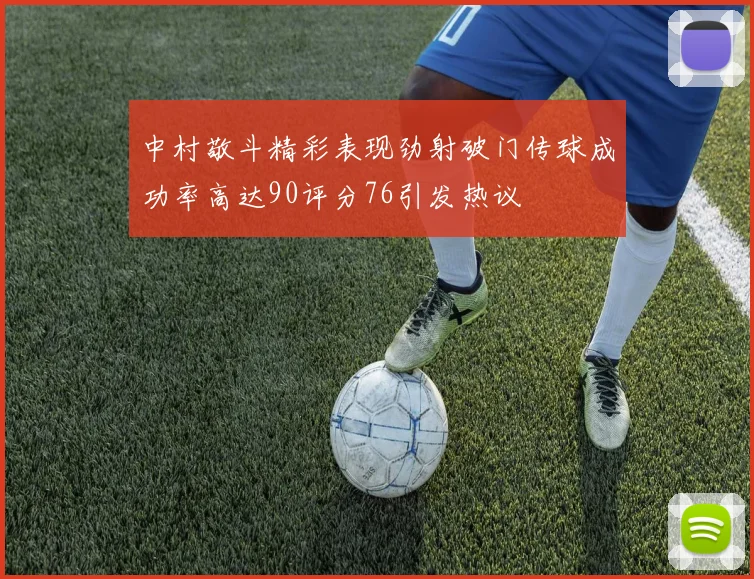 中村敬斗精彩表现劲射破门传球成功率高达90评分76引发热议