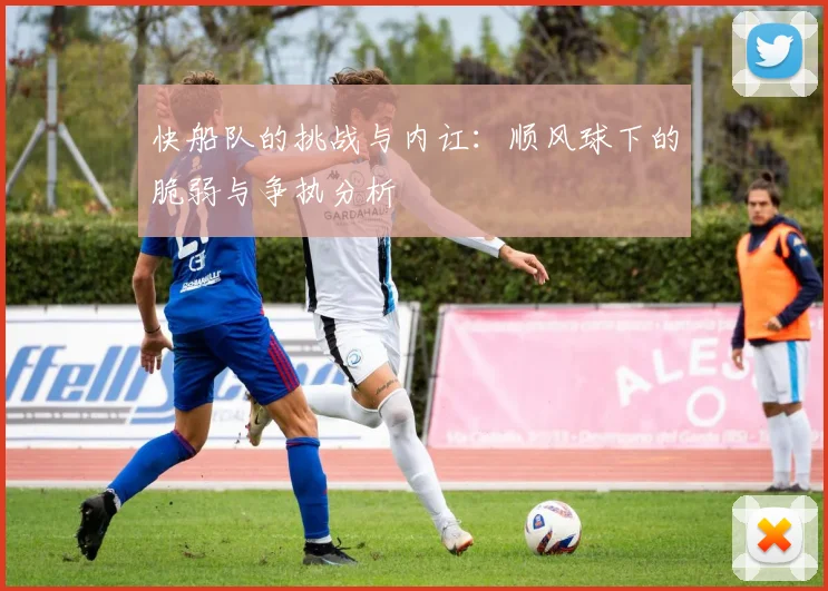 快船队的挑战与内讧：顺风球下的脆弱与争执分析