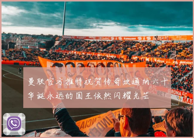 曼联官方推特祝贺传奇坎通纳六十华诞永远的国王依然闪耀光芒