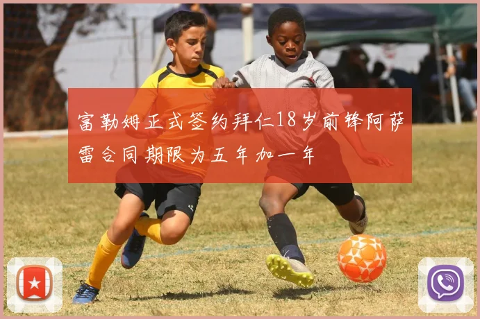 富勒姆正式签约拜仁18岁前锋阿萨雷合同期限为五年加一年