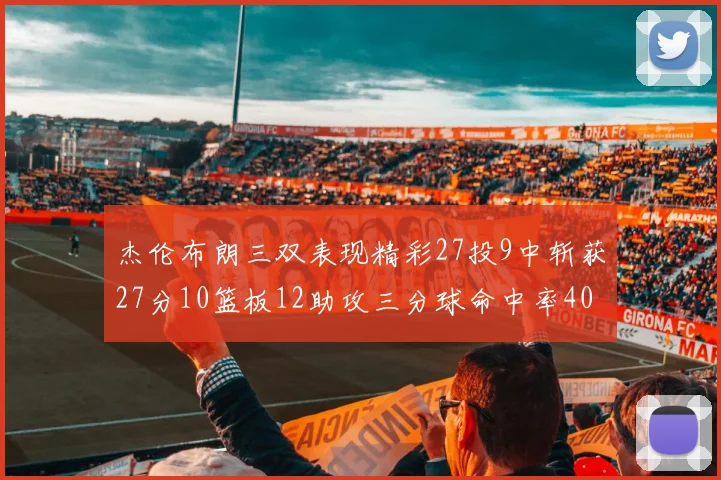 杰伦布朗三双表现精彩27投9中斩获27分10篮板12助攻三分球命中率40