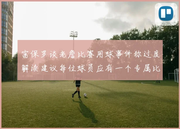 富保罗谈老詹比赛用球事件称过度解读建议每位球员应有一个专属比赛用球