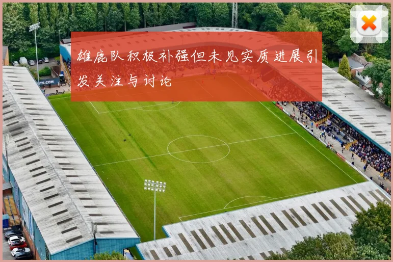 雄鹿队积极补强但未见实质进展引发关注与讨论