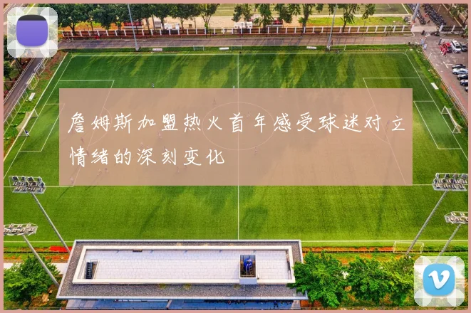 詹姆斯加盟热火首年感受球迷对立情绪的深刻变化